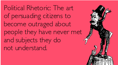 political-rhetoric-the-art-of-persuading-citizens-to-become-outraged-about-people-they-have-never-met-and-subjects-they-do-not-understand-d9f51